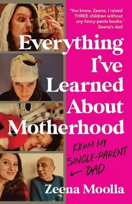 Everything I've Learned about Motherhood (From My Single-Parent Dad) by Moolla, Zeena