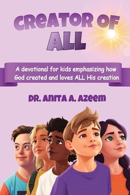 Creator of All: A devotional for kids emphasizing how God created and loves ALL His creation by Azeem, Anita A.