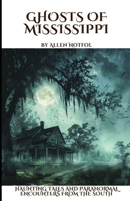 Ghosts of Mississippi: Haunting Tales and Paranormal Encounters From the South by Notfol, Allen