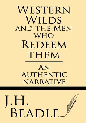 Western Wilds and the Men who Redeem Them: An Authentic Narrative by Beadle, J. H.