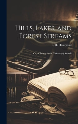Hills, Lakes, and Forest Streams: Or, A Tramp in the Chateaugay Woods by Hammond, S. H. 1809-1878