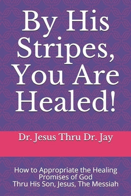 By His Stripes, You Are Healed!: How to Appropriate the Healing Promises of God Through His Son, Jesus, The Messiah by Jallah, John