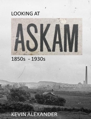 LOOKING AT ASKAM 1850s - 1930s by Alexander, Kevin