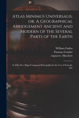 Atlas Minimus Universalis, or, A Geographical Abridgement Ancient and Modern of the Several Parts of the Earth: in Fifty-five Maps Composed Principall by Faden, William 1749-1836