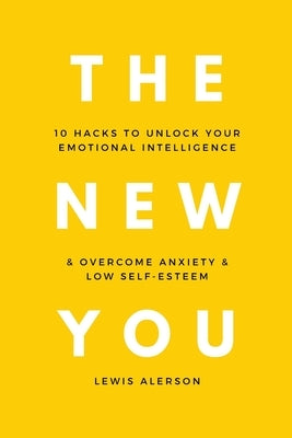 The New You: 10 Hacks To Unlock Your Emotional Intelligence & Overcome Anxiety & Low Self-Esteem by Alerson, Lewis