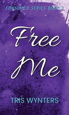 Free Me: Consumed Series Book 3 by Wynters, Tris