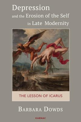 Depression and the Erosion of the Self in Late Modernity: The Lesson of Icarus by Dowds, Barbara