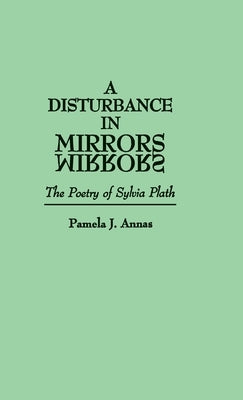 A Disturbance in Mirrors: The Poetry of Sylvia Plath by Annas, Pamela J.