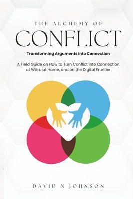 The Alchemy Of Conflict: Transforming Arguments into Connection by Johnson, David N.