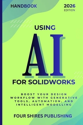 Using AI for SOLIDWORKS: Harness Artificial Intelligence for Parametric Design, Simulation, and Product Optimisation in SOLIDWORKS by Howe, Darryl