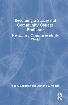 Becoming a Successful Community College Professor: Navigating a Changing Academic World by Seligman, Ross A.