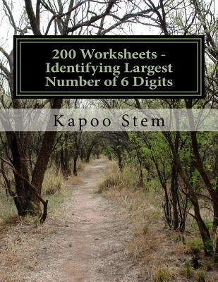200 Worksheets - Identifying Largest Number of 6 Digits: Math Practice Workbook by Stem, Kapoo
