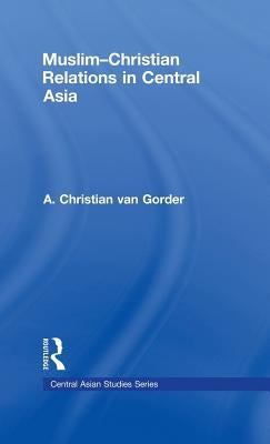 Muslim-Christian Relations in Central Asia by Van Gorder, Christian