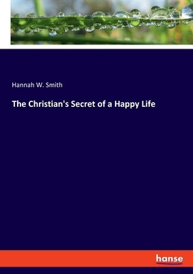 The Christian's Secret of a Happy Life by Smith, Hannah W.