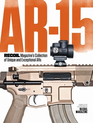Ar-15: Recoil Magazine's Collection of Unique and Exceptional Ars by Editors, Recoil