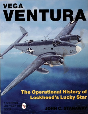 Vega Ventura: The Operational Story of Lockheed's Lucky Star by Stanaway, John C.