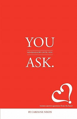 You Never Know Until You Ask: Eighteen Women Divulge the Secrets of Successful Living to the Millennial Generation. by Nixon, Caroline