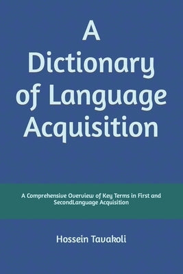 A Dictionary of Language Acquisition: A Comprehensive Overview of Key Terms in First and Second Language Acquisition by Tavakoli, Hossein