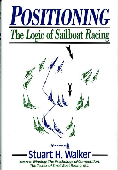 Positioning: The Logic of Sailboat Racing by Walker, Stuart H.