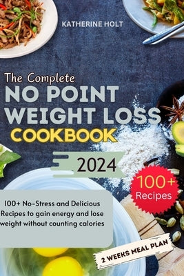The Complete No Point Weight Loss Cookbook: 100+ No-Stress and Delicious Recipes to gain energy and lose weight without counting calories by Holt, Katherine