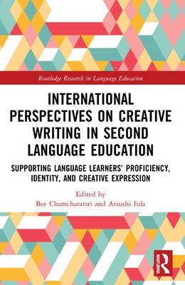International Perspectives on Creative Writing in Second Language Education: Supporting Language Learners' Proficiency, Identity, and Creative Express by Chamcharatsri, Bee