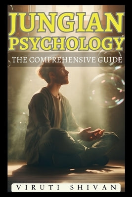 Jungian Psychology: The Comprehensive Guide by Shivan, Viruti Satyan