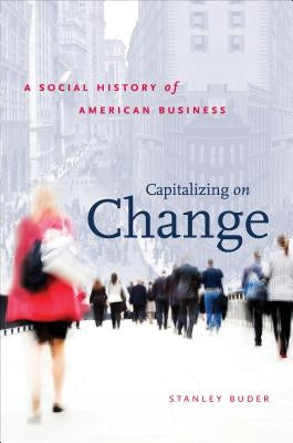 Capitalizing on Change: A Social History of American Business by Buder, Stanley