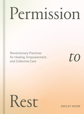 Permission to Rest: Revolutionary Practices for Healing, Empowerment, and Collective Care by Neese, Ashley