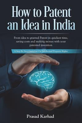 How to Patent an idea in India: From idea to granted Patent in quickest time, saving costs and making money with your patented invention; a Step by st by Karhad, Prasad