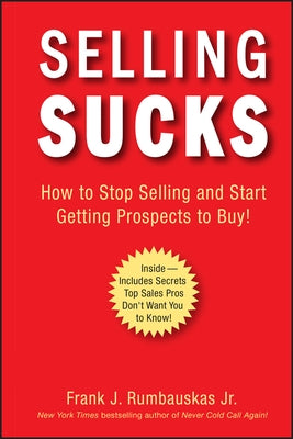 Selling Sucks: How to Stop Selling and Start Getting Prospects to Buy! by Rumbauskas, Frank J.