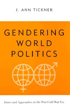 Gendering World Politics: Issues and Approaches in the Post-Cold War Era by Tickner, J. Ann