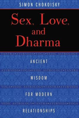 Sex, Love, and Dharma: Ancient Wisdom for Modern Relationships by Chokoisky, Simon