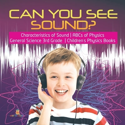 Can You See Sound? Characteristics of Sound ABCs of Physics General Science 3rd Grade Children's Physics Books by Baby Professor