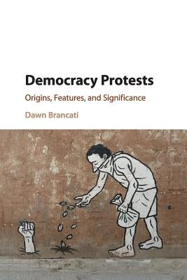 Democracy Protests: Origins, Features, and Significance by Brancati, Dawn