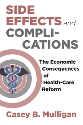 Side Effects and Complications: The Economic Consequences of Health-Care Reform by Mulligan, Casey B.