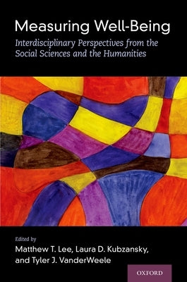 Measuring Well-Being: Interdisciplinary Perspectives from the Social Sciences and the Humanities by Lee, Matthew T.