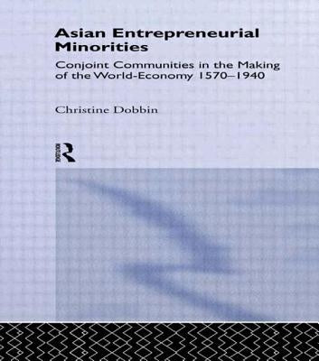 Asian Entreprenuerial Minorities: Conjoint Communities in the Making of the World Economy, 1570-1940 by Dobbin, Christine