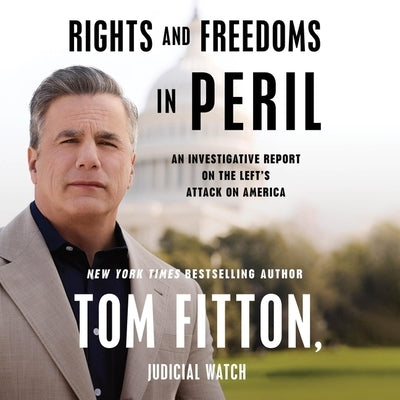 Rights and Freedoms in Peril: An Investigative Report on the Left's Attack on America by Fitton, Tom