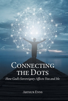 Connecting the Dots: How God's Sovereignty Affects You and Me by Enns, Arthur