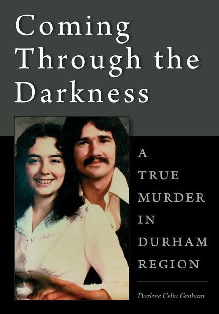 Coming Through the Darkness: A True Murder in Durham Region by Graham, Darlene Celia