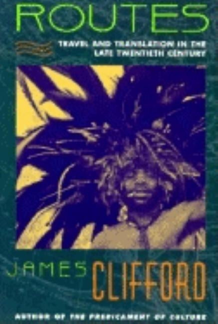 Routes: Travel and Translation in the Late Twentieth Century by Clifford, James