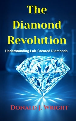 The Diamond Revolution: : Understanding Lab-Created Diamonds by Wright, Donald J.