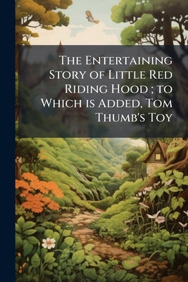 The Entertaining Story of Little Red Riding Hood; to Which is Added, Tom Thumb's Toy: Adorned With Cuts by Anonymous