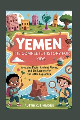 Yemen: The Complete History for Kids: Amazing Facts, Ancient Places, and Big Lessons for Little Explorers by C. Simmons, Austin