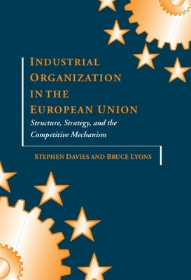 Industrial Organization in the European Union: Structure, Strategy, and the Competitive Mechanism by Davies, Lyons