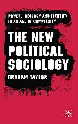 The New Political Sociology: Power, Ideology and Identity in an Age of Complexity by Taylor, G.