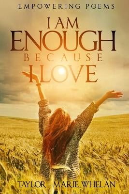 Empowering Poems: I Am Enough Because I Love by Whelan, Taylor Marie