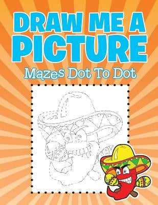 Draw Me a Picture: Mazes Dot To Dot by Jupiter Kids