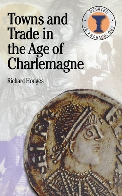 Towns and Trade in the Age of Charlemagne by Hodges, Richard