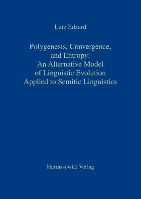 Polygenesis, Convergence, and Entropy: An Alternative Model of Linguistic Evolution: Applied to Semitic Linguistics by Edzard, Lutz